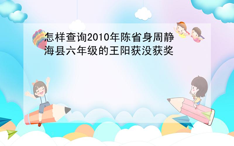 怎样查询2010年陈省身周静海县六年级的王阳获没获奖