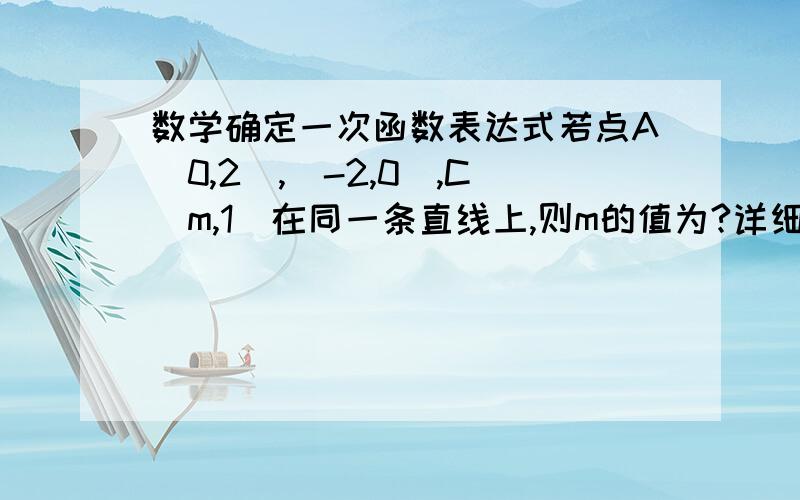 数学确定一次函数表达式若点A（0,2）,（-2,0）,C（m,1）在同一条直线上,则m的值为?详细讲为什么来的 得到答案不是重点为了就是学习知识怎么个带入发啊 给点提示啊