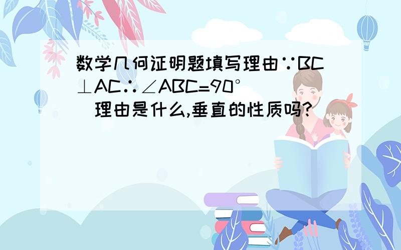 数学几何证明题填写理由∵BC⊥AC∴∠ABC=90°（ ）理由是什么,垂直的性质吗?