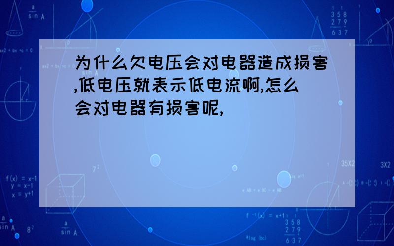 为什么欠电压会对电器造成损害,低电压就表示低电流啊,怎么会对电器有损害呢,