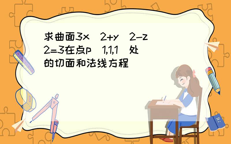 求曲面3x^2+y^2-z^2=3在点p(1,1,1)处的切面和法线方程