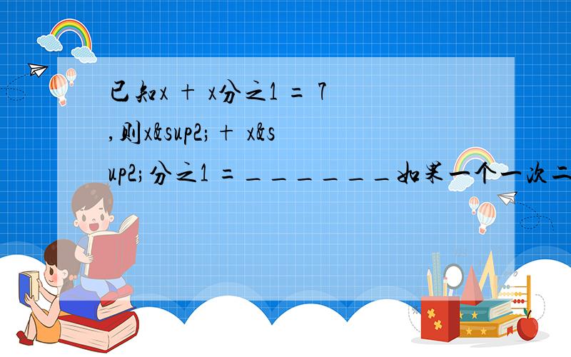 已知x + x分之1 = 7,则x²+ x²分之1 =______如果一个一次二项式乘以x²-2x-1的积所得的多项式不含一次项,那么这个一次二项式可以是_________第一题,希望会做的朋友能把具体点的解题过程