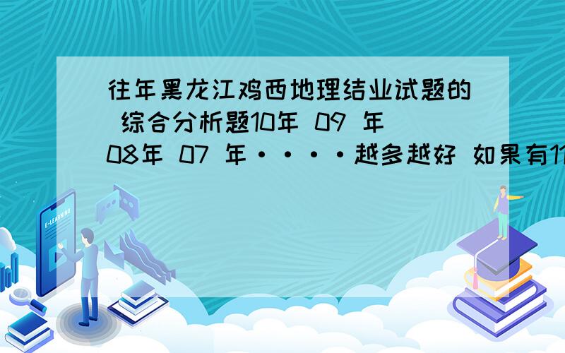 往年黑龙江鸡西地理结业试题的 综合分析题10年 09 年08年 07 年····越多越好 如果有11年的更好 呵呵 我想 看看那几个范围比较常用 一定要有图 小生十分感谢