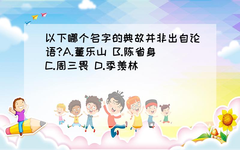 以下哪个名字的典故并非出自论语?A.董乐山 B.陈省身 C.周三畏 D.季羡林