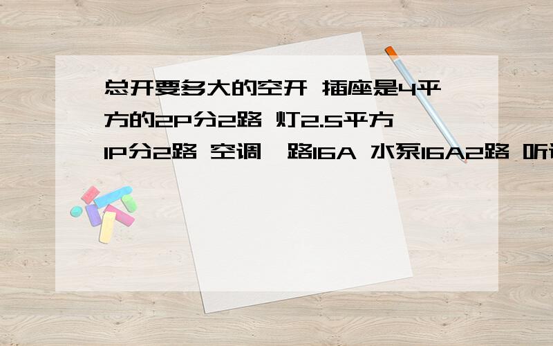 总开要多大的空开 插座是4平方的2P分2路 灯2.5平方1P分2路 空调一路16A 水泵16A2路 听说4平方载电量是30A