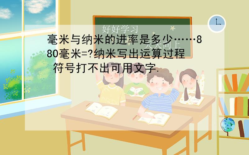 毫米与纳米的进率是多少……880毫米=?纳米写出运算过程 符号打不出可用文字.