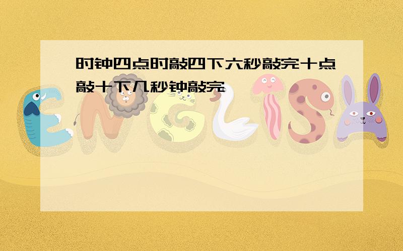 时钟四点时敲四下六秒敲完十点敲十下几秒钟敲完