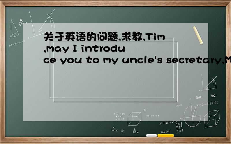 关于英语的问题,求教,Tim,may I introduce you to my uncle's secretary,Mary Waller?...蒂姆,我来介绍一下,这位是我叔叔的秘书玛丽·沃勒.这个句子是我在金山词霸里看到的,为什么英文may I不是表示我可以...