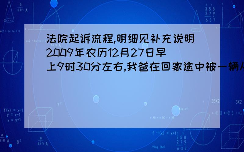 法院起诉流程,明细见补充说明2009年农历12月27日早上9时30分左右,我爸在回家途中被一辆从相反方向来超车的摩托车撞伤头部内部流血及左手粉碎性骨折(入院一周后才脱险)共花费医药费四万