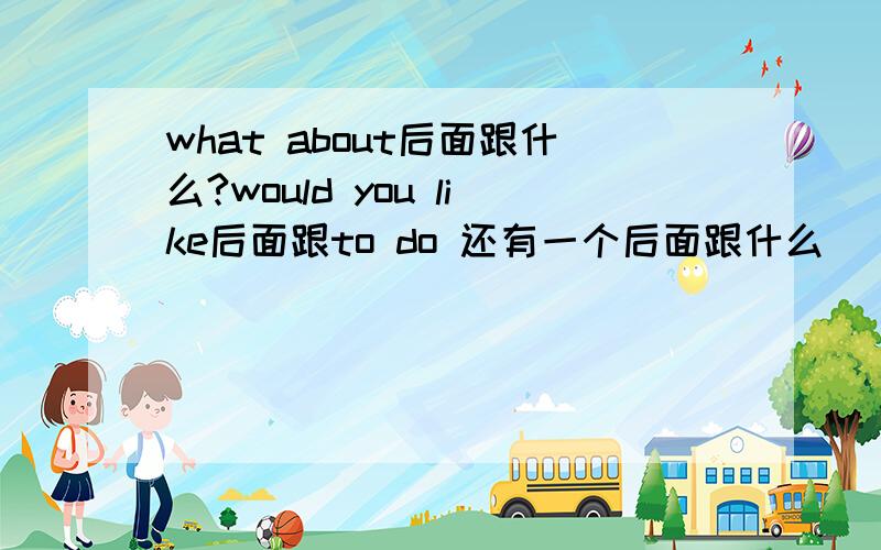 what about后面跟什么?would you like后面跟to do 还有一个后面跟什么