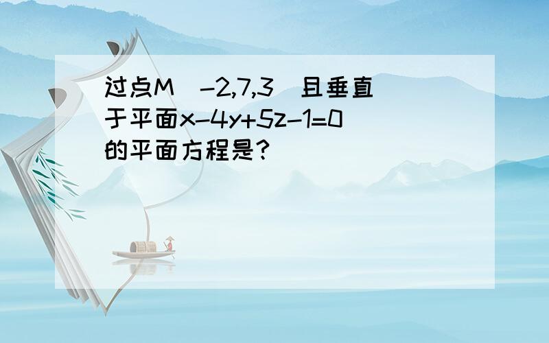 过点M（-2,7,3）且垂直于平面x-4y+5z-1=0的平面方程是?