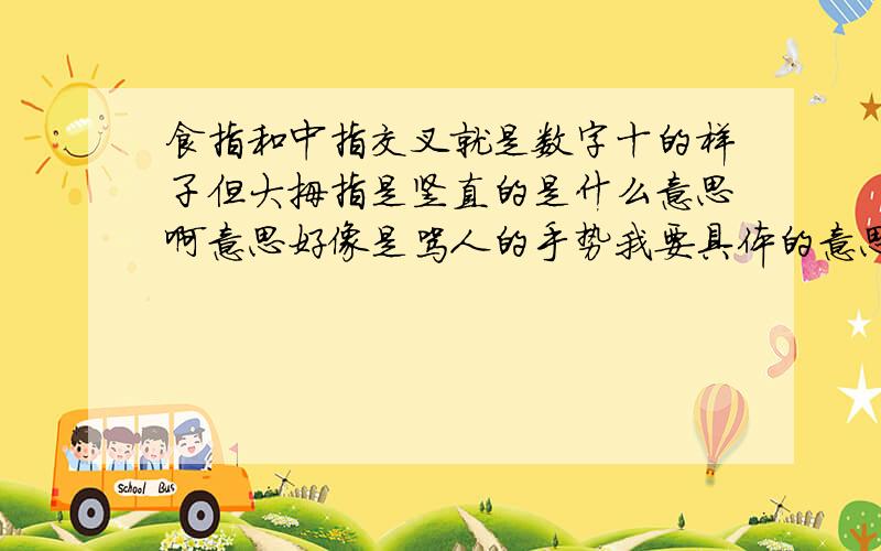 食指和中指交叉就是数字十的样子但大拇指是竖直的是什么意思啊意思好像是骂人的手势我要具体的意思 请不要告我是骂人的意思 请告诉我具体意思 我先在这谢谢了