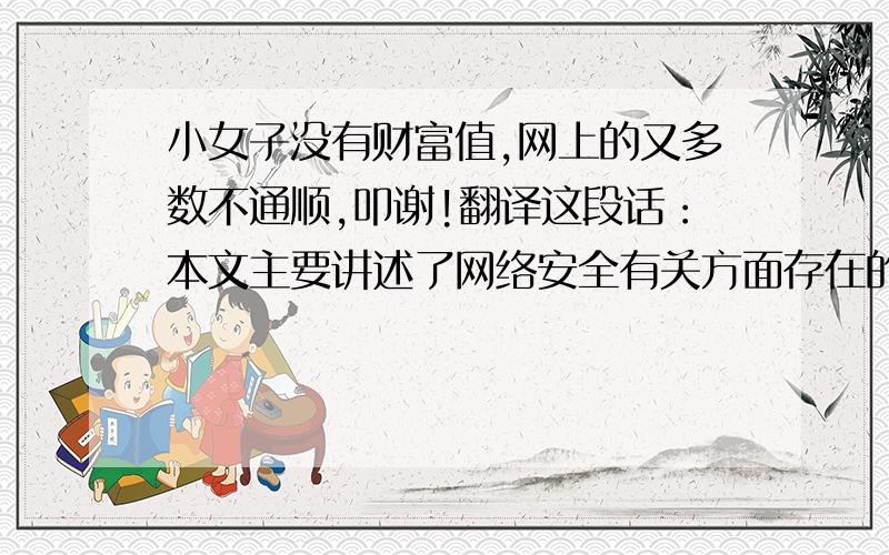 小女子没有财富值,网上的又多数不通顺,叩谢!翻译这段话：本文主要讲述了网络安全有关方面存在的现象和问题,对问题提出了相应的对策.随着网络技术的不断发展,网络内容变得愈发丰富多