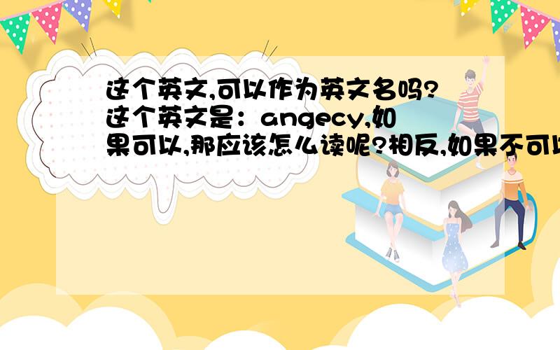 这个英文,可以作为英文名吗?这个英文是：angecy,如果可以,那应该怎么读呢?相反,如果不可以,那应该做那一部分的修改呢?我想要取英文名的中文名是：安景曦,请根据这个名字做修改……