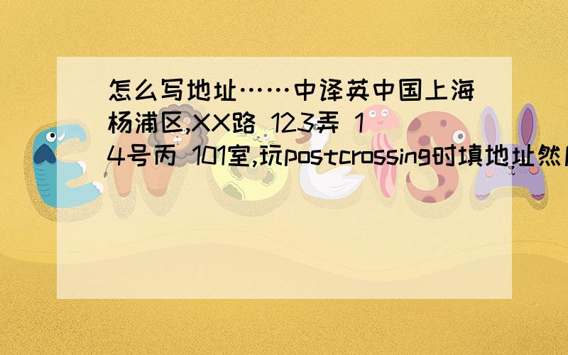 怎么写地址……中译英中国上海杨浦区,XX路 123弄 14号丙 101室,玩postcrossing时填地址然后就残念了……求帮助~