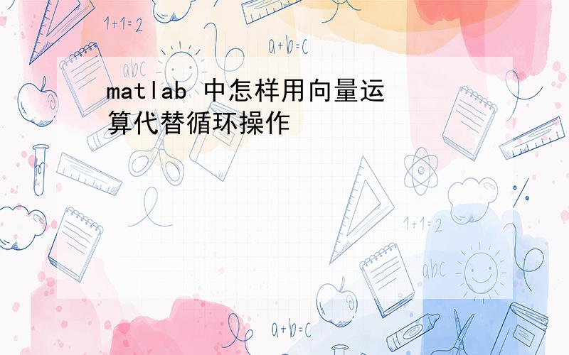 matlab 中怎样用向量运算代替循环操作