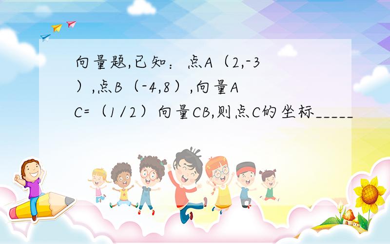 向量题,已知：点A（2,-3）,点B（-4,8）,向量AC=（1/2）向量CB,则点C的坐标_____