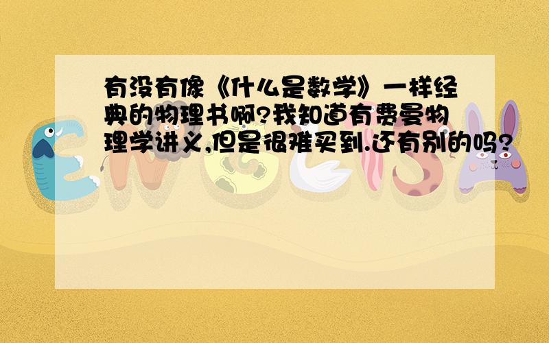 有没有像《什么是数学》一样经典的物理书啊?我知道有费曼物理学讲义,但是很难买到.还有别的吗?