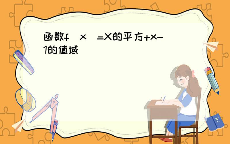 函数f(x)=X的平方+x-1的值域