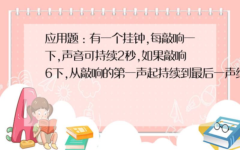 应用题：有一个挂钟,每敲响一下,声音可持续2秒,如果敲响6下,从敲响的第一声起持续到最后一声结束,一共需要32秒,现在如果敲响12下,它一共持续多长时间?需要算式！