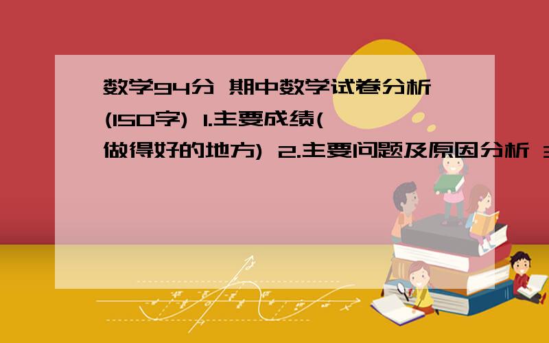 数学94分 期中数学试卷分析(150字) 1.主要成绩(做得好的地方) 2.主要问题及原因分析 3数学94分期中数学试卷分析(150字)1.主要成绩(做得好的地方)2.主要问题及原因分析3.改进措施