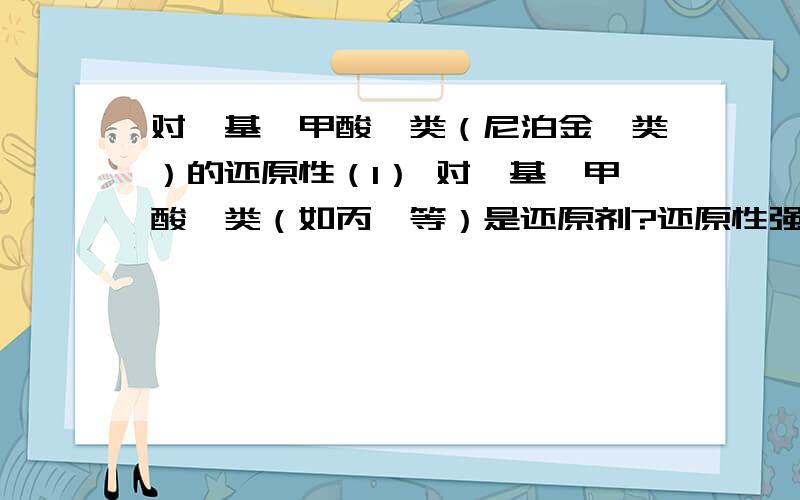 对羟基苯甲酸酯类（尼泊金酯类）的还原性（1） 对羟基苯甲酸酯类（如丙酯等）是还原剂?还原性强吗?（2）把羟基苯甲酸酯类溶于吐温再溶于水,有还原性吗?（3) 对羟基苯甲酸酯类的钠盐有