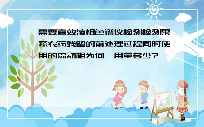 需要高效液相色谱仪检测检测果蔬农药残留的前处理过程同时使用的流动相为何、用量多少?