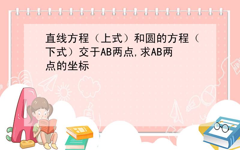 直线方程（上式）和圆的方程（下式）交于AB两点,求AB两点的坐标