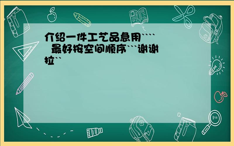 介绍一件工艺品急用````   最好按空间顺序```谢谢拉``