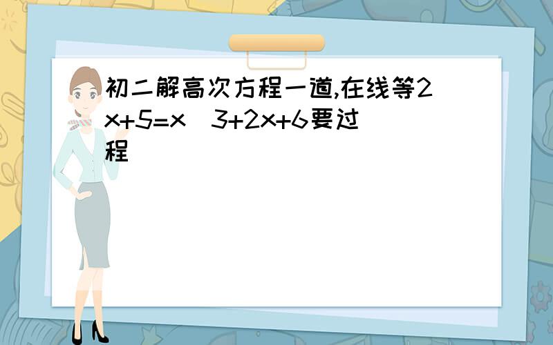 初二解高次方程一道,在线等2x+5=x^3+2x+6要过程