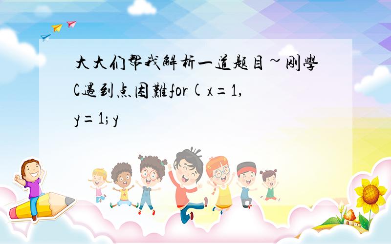 大大们帮我解析一道题目~刚学C遇到点困难for(x=1,y=1;y