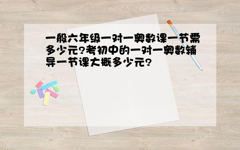 一般六年级一对一奥数课一节需多少元?考初中的一对一奥数辅导一节课大概多少元?