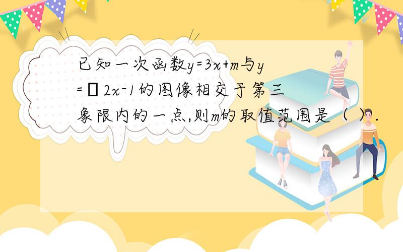 已知一次函数y=3x+m与y=﹣2x-1的图像相交于第三象限内的一点,则m的取值范围是（ ）.