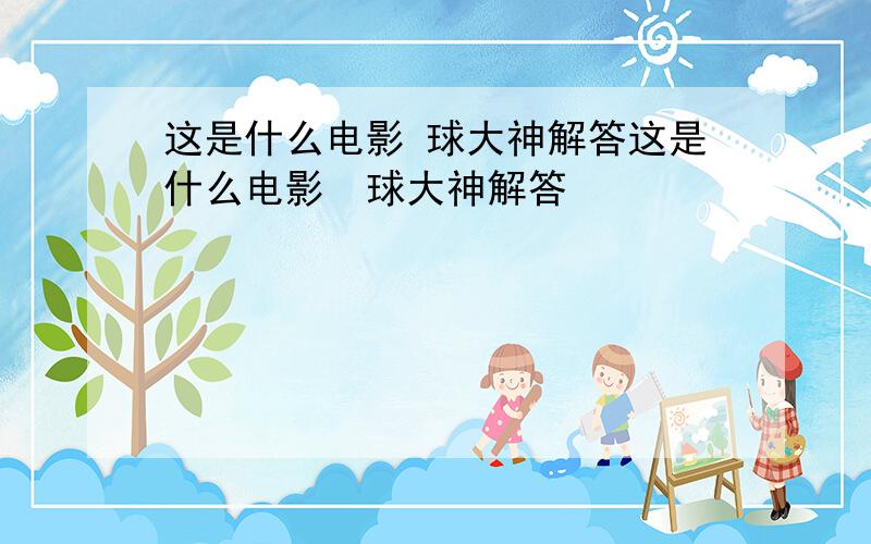 这是什么电影 球大神解答这是什么电影  球大神解答