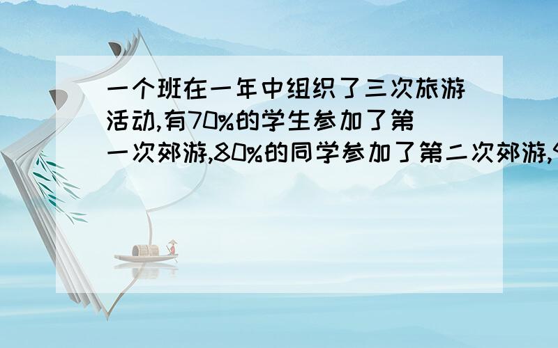 一个班在一年中组织了三次旅游活动,有70%的学生参加了第一次郊游,80%的同学参加了第二次郊游,90%的同学参加了第三次郊游,有12人在这三次郊游中都参加了,全班每人至少参加两次.这个班有