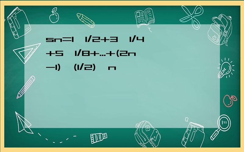 sn=1*1/2+3*1/4+5*1/8+...+(2n-1)*(1/2)`n