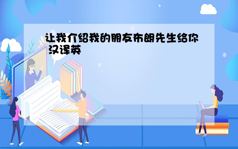 让我介绍我的朋友布朗先生给你 汉译英