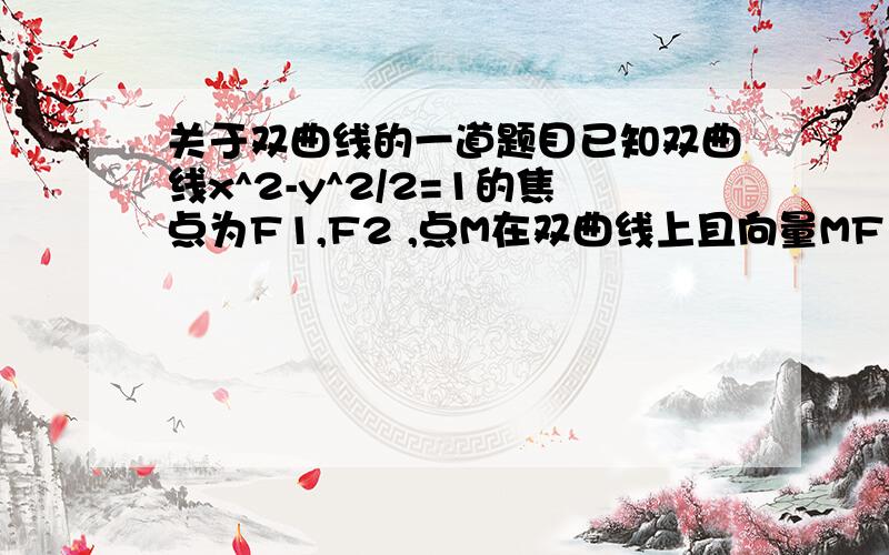 关于双曲线的一道题目已知双曲线x^2-y^2/2=1的焦点为F1,F2 ,点M在双曲线上且向量MF1*MF2=0,则点M到x轴的距离为多少?（2倍根号3）/3我知道可以以F1F2为直径作圆,然后联立求解可是还有一种方法,我