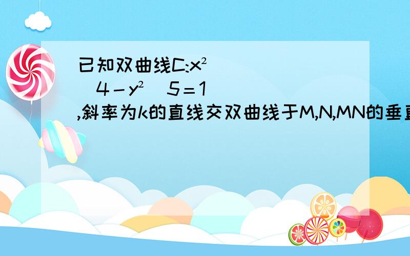 已知双曲线C:x²／4－y²／5＝1,斜率为k的直线交双曲线于M,N,MN的垂直平分线与坐标轴围成的面积为81/2,求斜率k的取值范围.