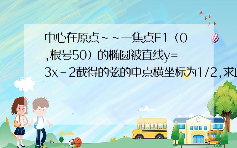 中心在原点~~一焦点F1（0,根号50）的椭圆被直线y=3x-2截得的弦的中点横坐标为1/2,求此椭圆的方程?