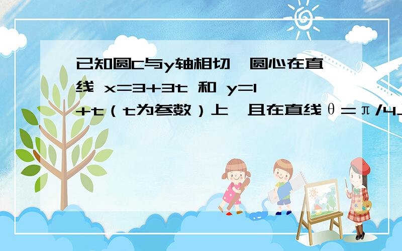 已知圆C与y轴相切,圆心在直线 x=3+3t 和 y=1+t（t为参数）上,且在直线θ=π/4上截得的弦长为2根号7,求此圆C的方程.