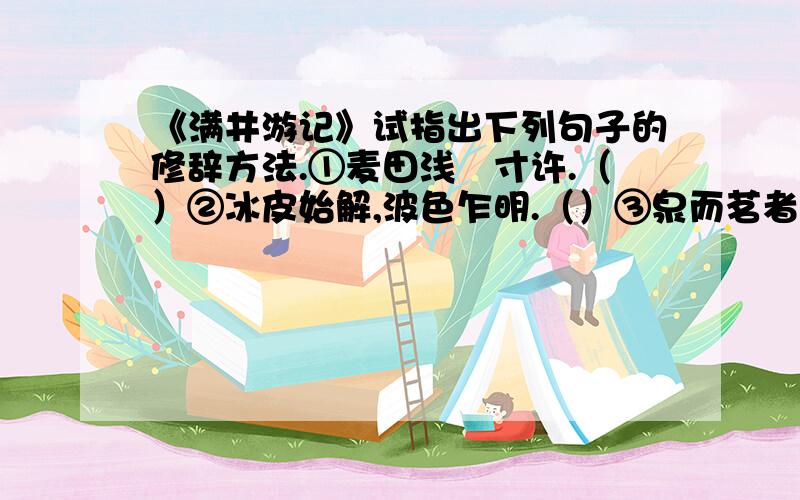 《满井游记》试指出下列句子的修辞方法.①麦田浅鬛寸许.（）②冰皮始解,波色乍明.（）③泉而茗者,罍而歌者,红妆而蹇者,亦时时有.（）④凡曝沙之鸟,呷浪之鳞,悠然自得.（）