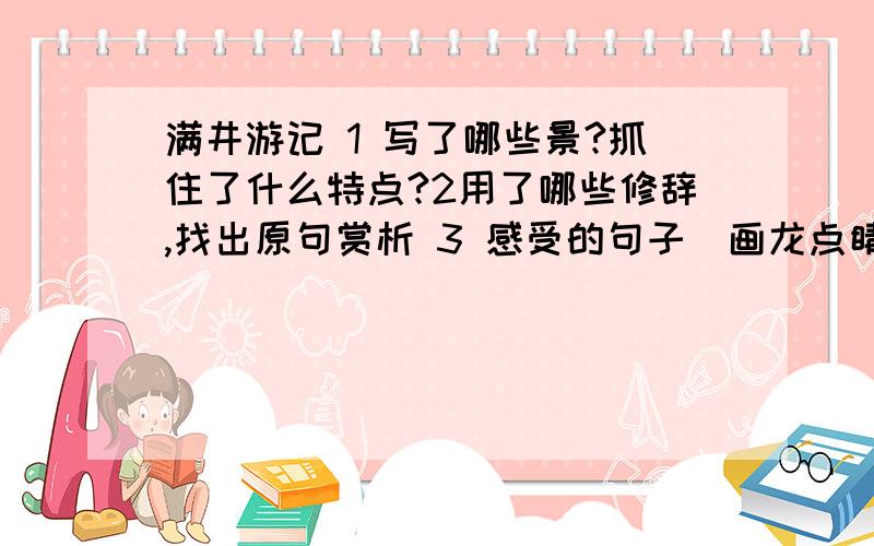 满井游记 1 写了哪些景?抓住了什么特点?2用了哪些修辞,找出原句赏析 3 感受的句子(画龙点睛）亲,快点