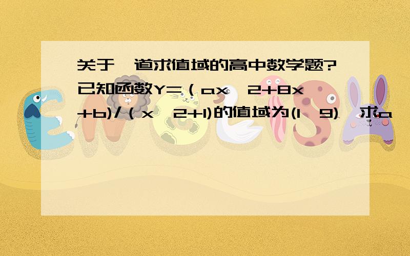 关于一道求值域的高中数学题?已知函数Y=（ax^2+8x+b)/（x^2+1)的值域为(1,9),求a,b的值?ps:(1,9)是闭区间,因为打不出来所以在这特别指出!望大虾多多帮助!