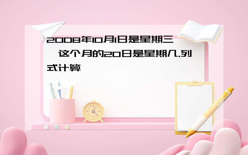 2008年10月1日是星期三,这个月的20日是星期几.列式计算