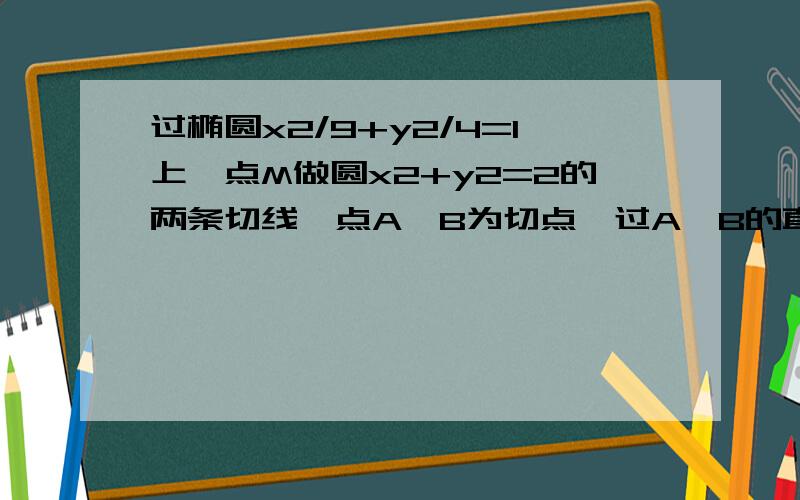 过椭圆x2/9+y2/4=1上一点M做圆x2+y2=2的两条切线,点A,B为切点,过A,B的直线l与x轴,y轴分别交于P,Q,则△POQ的面积最小值 A.1/2 B.2/3 C.1 D.4/3