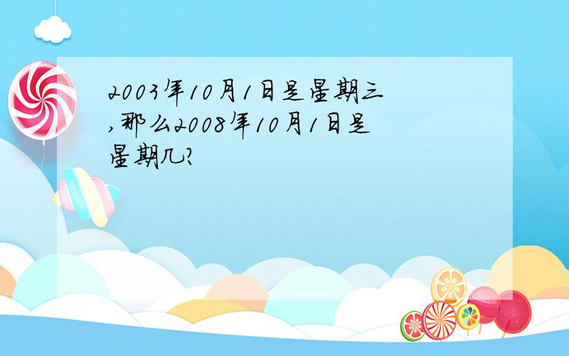 2003年10月1日是星期三,那么2008年10月1日是星期几?