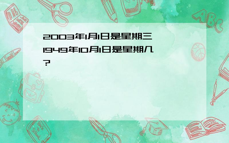 2003年1月1日是星期三,1949年10月1日是星期几?