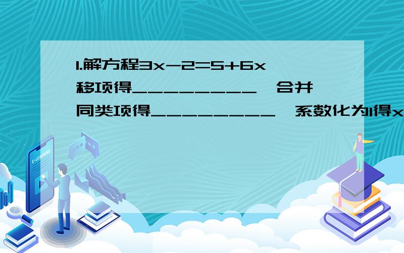 1.解方程3x-2=5+6x移项得________,合并同类项得________,系数化为1得x=____.2.解方程：⑴x/2+1=11-3/2x⑵-3/2a =-1/4a+1