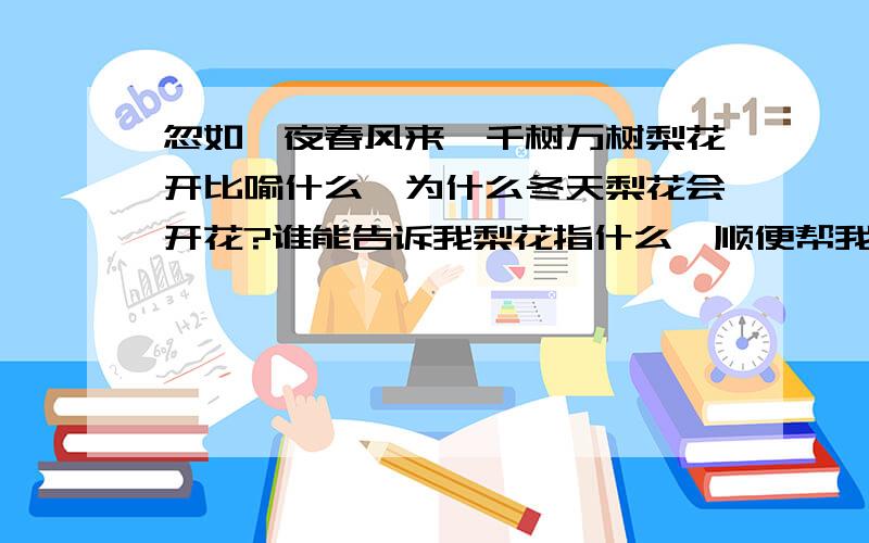 忽如一夜春风来,千树万树梨花开比喻什么,为什么冬天梨花会开花?谁能告诉我梨花指什么,顺便帮我翻译.